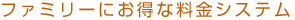 ファミリーにお得な料金システム