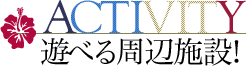 ACTIVITY 遊べる周辺施設！