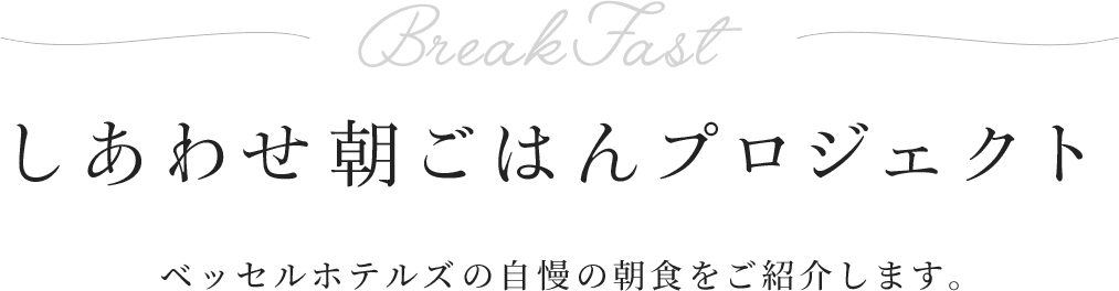 BreakFast しあわせ朝ごはんプロジェクト ベッセルホテルズの自慢の朝食をご紹介します。