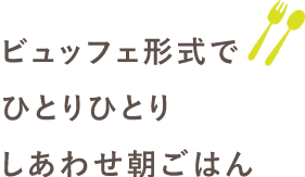 ビッフェ形式でひとりひとりしあわせ朝ごはん