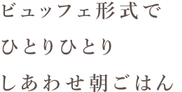 ビッフェ形式でひとりひとりしあわせ朝ごはん